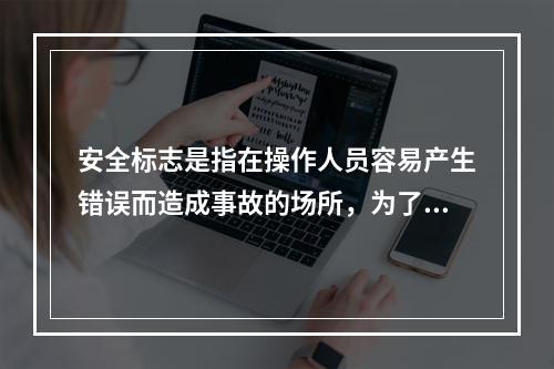 安全标志是指在操作人员容易产生错误而造成事故的场所，为了确保