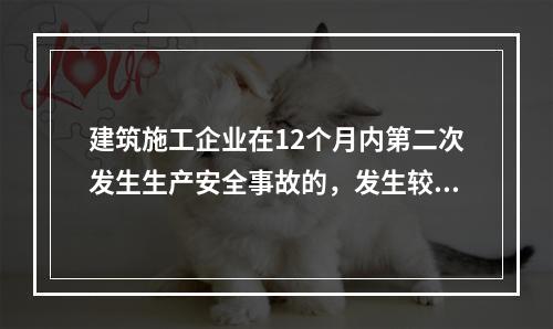 建筑施工企业在12个月内第二次发生生产安全事故的，发生较大的