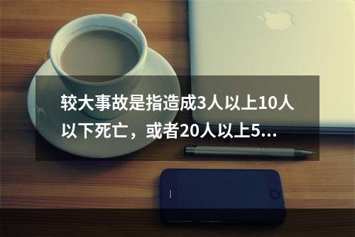 较大事故是指造成3人以上10人以下死亡，或者20人以上50人