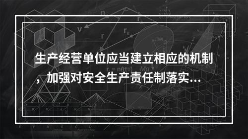 生产经营单位应当建立相应的机制，加强对安全生产责任制落实情况