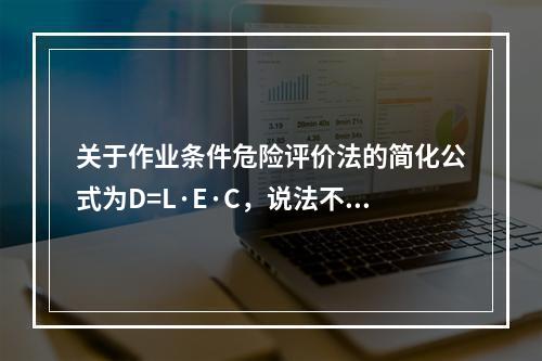 关于作业条件危险评价法的简化公式为D=L·E·C，说法不正确