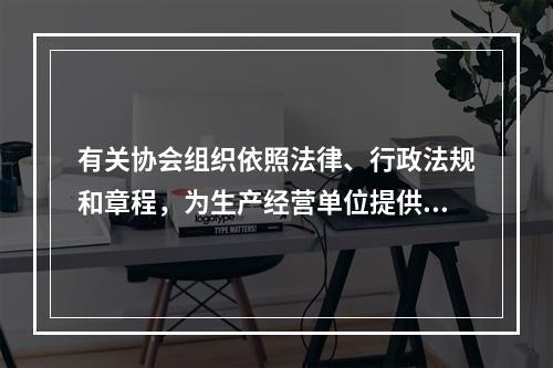 有关协会组织依照法律、行政法规和章程，为生产经营单位提供安全