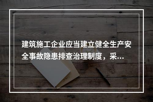 建筑施工企业应当建立健全生产安全事故隐患排查治理制度，采取技