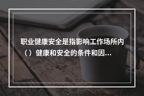 职业健康安全是指影响工作场所内（ ）健康和安全的条件和因素。