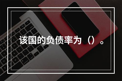 该国的负债率为（）。