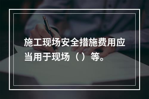 施工现场安全措施费用应当用于现场（ ）等。