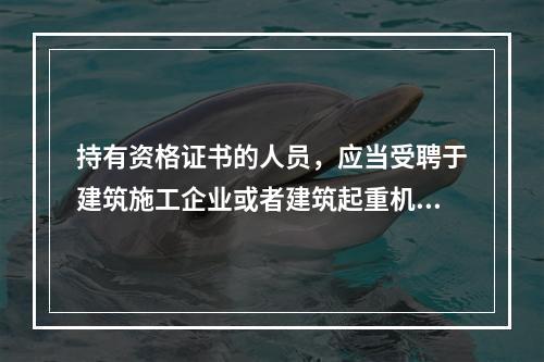 持有资格证书的人员，应当受聘于建筑施工企业或者建筑起重机械出