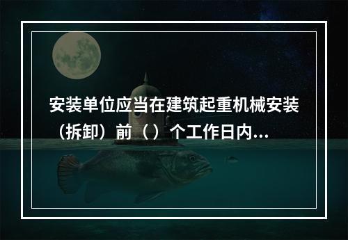 安装单位应当在建筑起重机械安装（拆卸）前（ ）个工作日内通过