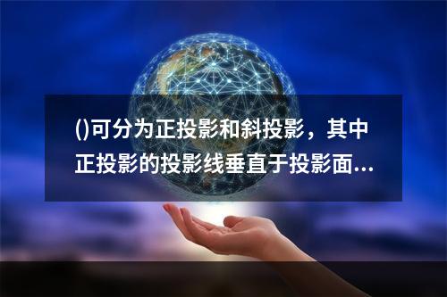 ()可分为正投影和斜投影，其中正投影的投影线垂直于投影面，而