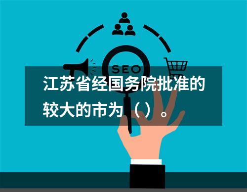 江苏省经国务院批准的较大的市为（ ）。