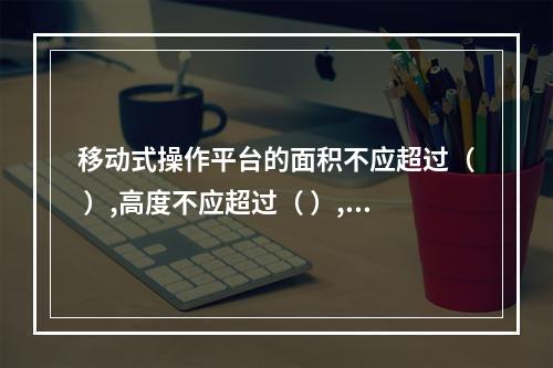 移动式操作平台的面积不应超过（ ）,高度不应超过（ ）,高宽