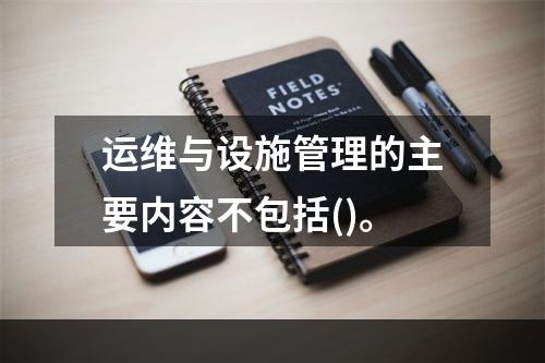 运维与设施管理的主要内容不包括()。