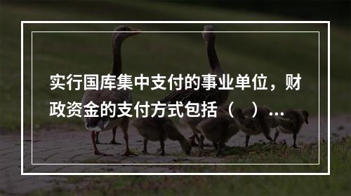 实行国库集中支付的事业单位，财政资金的支付方式包括（　）。