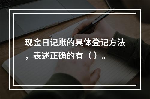 现金日记账的具体登记方法，表述正确的有（ ）。