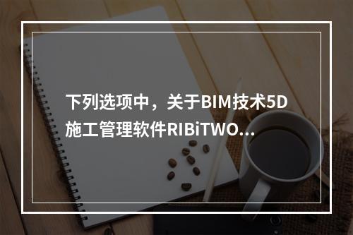 下列选项中，关于BIM技术5D施工管理软件RIBiTWO的说