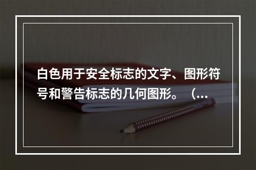 白色用于安全标志的文字、图形符号和警告标志的几何图形。（）