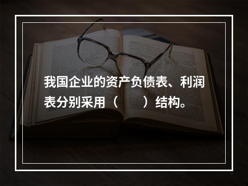 我国企业的资产负债表、利润表分别采用（　　）结构。