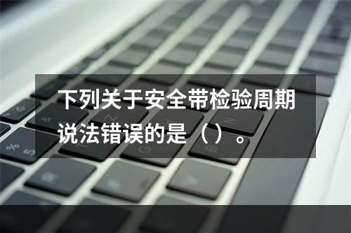 下列关于安全带检验周期说法错误的是（ ）。