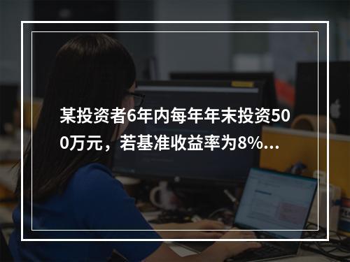 某投资者6年内每年年末投资500万元，若基准收益率为8%，复