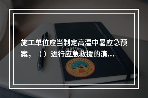 施工单位应当制定高温中暑应急预案，（ ）进行应急救援的演习。