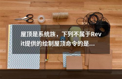 屋顶是系统族，下列不属于Revit提供的绘制屋顶命令的是？(