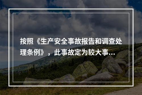 按照《生产安全事故报告和调查处理条例》，此事故定为较大事故。