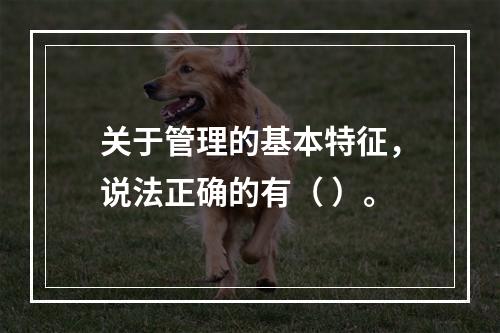 关于管理的基本特征，说法正确的有（ ）。