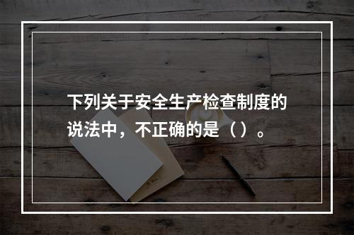 下列关于安全生产检查制度的说法中，不正确的是（ ）。