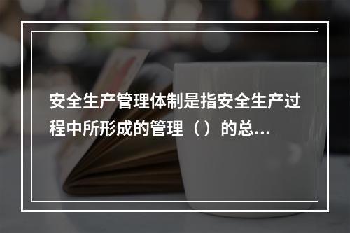 安全生产管理体制是指安全生产过程中所形成的管理（ ）的总称。