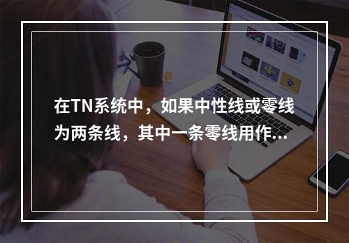 在TN系统中，如果中性线或零线为两条线，其中一条零线用作工作