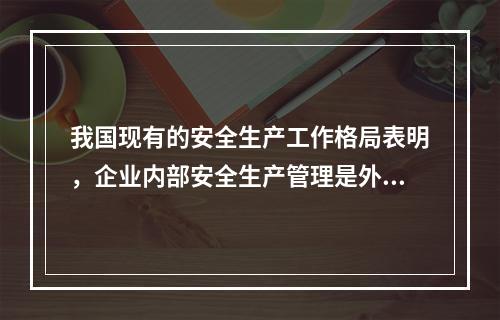 我国现有的安全生产工作格局表明，企业内部安全生产管理是外因，