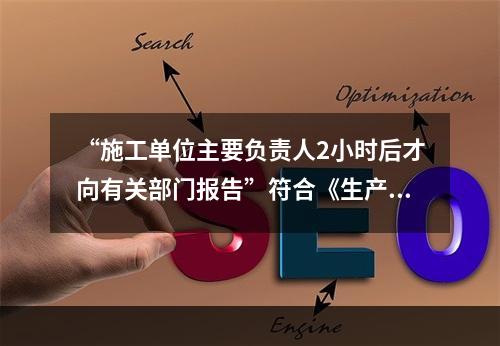 “施工单位主要负责人2小时后才向有关部门报告”符合《生产安全