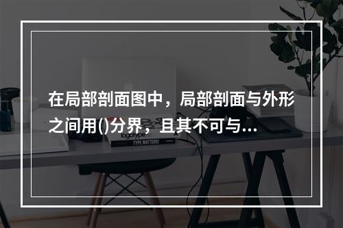 在局部剖面图中，局部剖面与外形之间用()分界，且其不可与轮廓