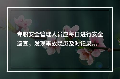 专职安全管理人员应每日进行安全巡查，发现事故隐患及时记录，督