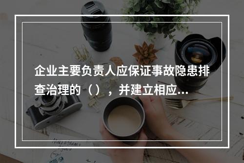 企业主要负责人应保证事故隐患排查治理的（ ），并建立相应的专