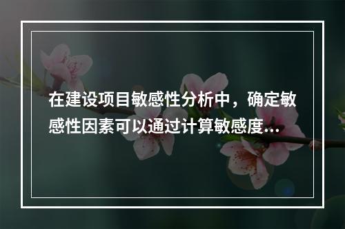 在建设项目敏感性分析中，确定敏感性因素可以通过计算敏感度系数