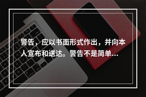 警告，应以书面形式作出，并向本人宣布和送达。警告不是简单、随