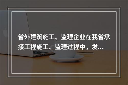 省外建筑施工、监理企业在我省承接工程施工、监理过程中，发生（