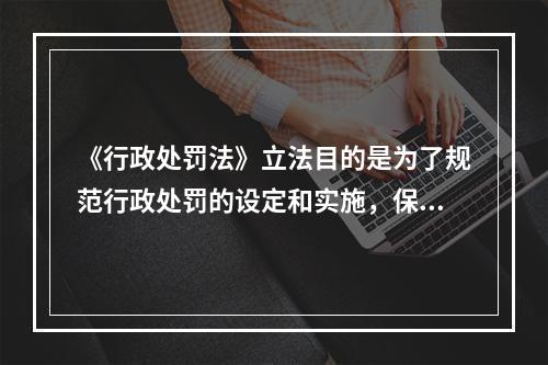 《行政处罚法》立法目的是为了规范行政处罚的设定和实施，保障和