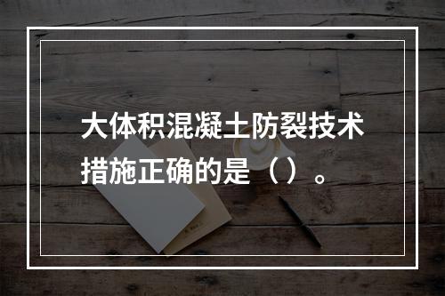 大体积混凝土防裂技术措施正确的是（ ）。