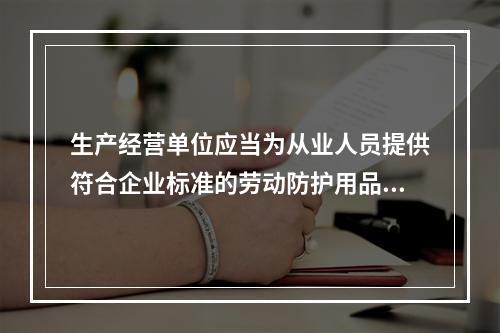 生产经营单位应当为从业人员提供符合企业标准的劳动防护用品。（