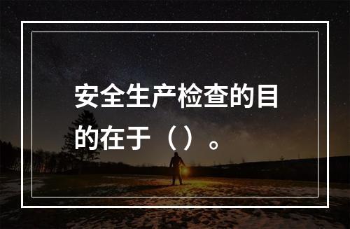 安全生产检查的目的在于（ ）。