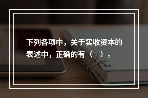 下列各项中，关于实收资本的表述中，正确的有（　）。