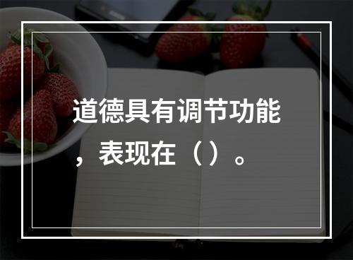 道德具有调节功能，表现在（ ）。