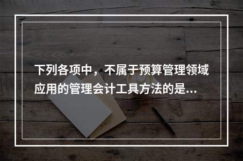 下列各项中，不属于预算管理领域应用的管理会计工具方法的是（　