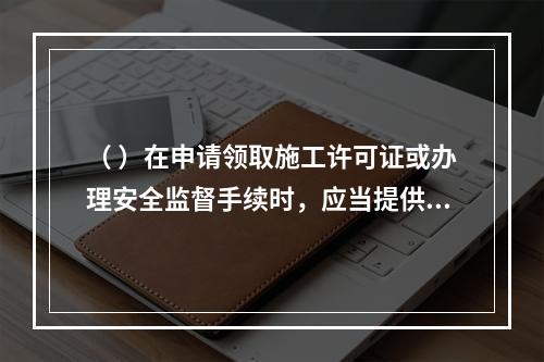 （ ）在申请领取施工许可证或办理安全监督手续时，应当提供危险