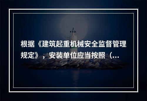 根据《建筑起重机械安全监督管理规定》，安装单位应当按照（ ）