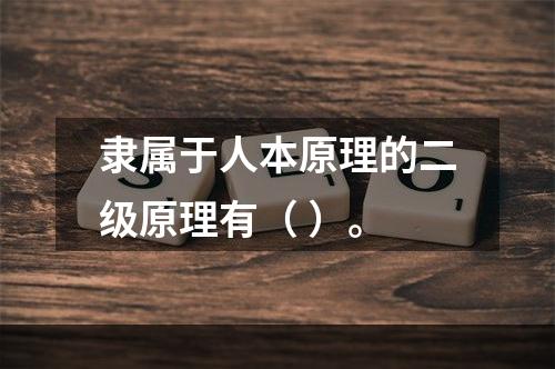 隶属于人本原理的二级原理有（ ）。