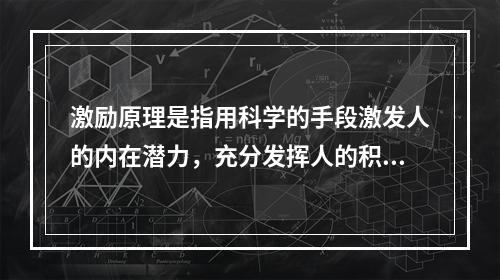 激励原理是指用科学的手段激发人的内在潜力，充分发挥人的积极性