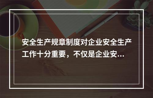 安全生产规章制度对企业安全生产工作十分重要，不仅是企业安全生